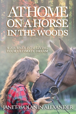Read At Home on a Horse in the Woods: A Journey Into Living Your Ultimate Dream - Janet Wolanin Alexander file in ePub