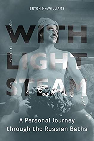 Download With Light Steam: A Personal Journey through the Russian Baths - Bryon MacWilliams | PDF