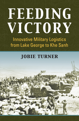 Read Online Feeding Victory: Innovative Military Logistics from Lake George to Khe Sanh - Jobie Turner file in ePub