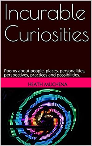 Full Download Incurable Curiosities: Poems about people, places, personalities, perspectives, practices and possibilities. - Heath Muchena | PDF