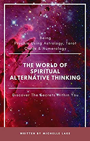 Full Download The World Of Spiritual Alternative Thinking: Being Psychic Using Astrology, Tarot Cards & Numerology - Michelle Lake | PDF