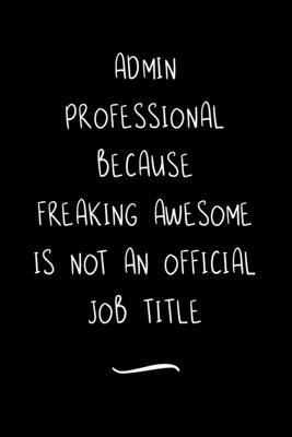 Download Admin Professional Because Freaking Awesome is not an Official Job Title: Funny Office Notebook/Journal For Women/Men/Coworkers/Boss/Business Woman/Funny office work desk humor/ Stress Relief Anger Management Journal(6x9 inch) - Edna a Green | ePub