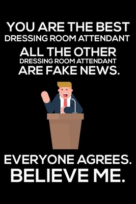 Read Online You Are The Best Dressing Room Attendant All The Other Dressing Room Attendants Are Fake News. Everyone Agrees. Believe Me.: Trump 2020 Notebook, Funny Productivity Planner, Daily Organizer For Work, Schedule Book, Writing Paper, Logbook - Rocket Publishing | ePub